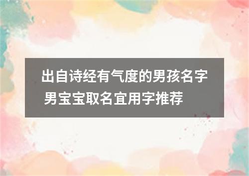 出自诗经有气度的男孩名字 男宝宝取名宜用字推荐
