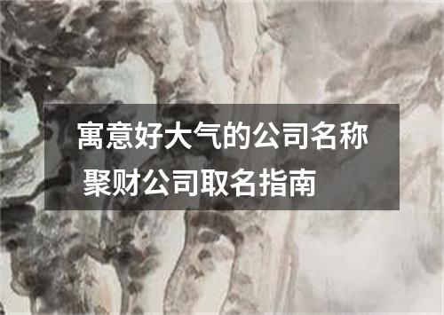 寓意好大气的公司名称 聚财公司取名指南