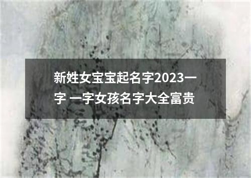 新姓女宝宝起名字2023一字 一字女孩名字大全富贵