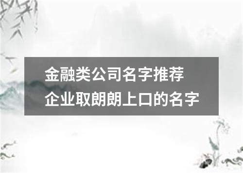 金融类公司名字推荐 企业取朗朗上口的名字