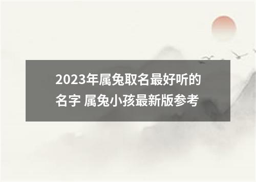 2023年属兔取名最好听的名字 属兔小孩最新版参考
