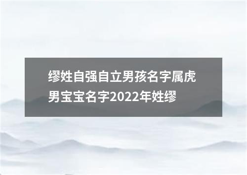 缪姓自强自立男孩名字属虎 男宝宝名字2022年姓缪