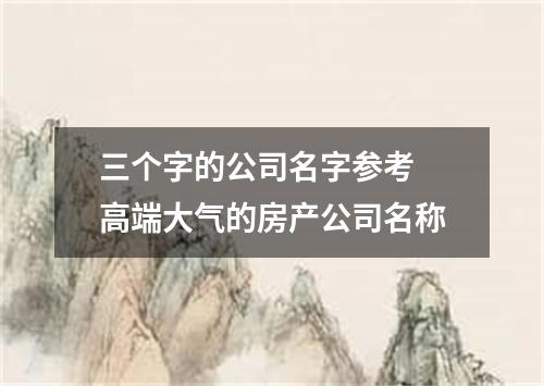 三个字的公司名字参考 高端大气的房产公司名称