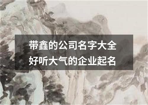 带鑫的公司名字大全 好听大气的企业起名