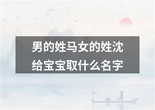 男的姓马女的姓沈给宝宝取什么名字