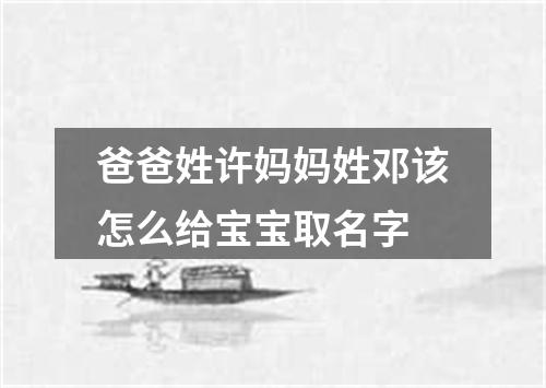爸爸姓许妈妈姓邓该怎么给宝宝取名字