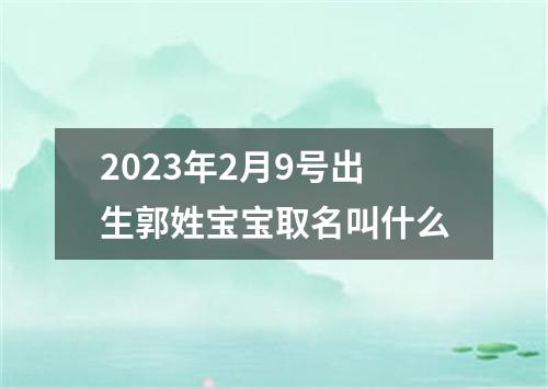 2023年2月9号出生郭姓宝宝取名叫什么