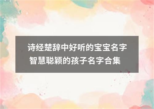 诗经楚辞中好听的宝宝名字 智慧聪颖的孩子名字合集