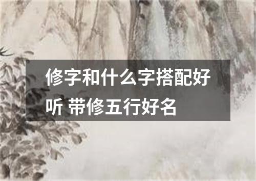 修字和什么字搭配好听 带修五行好名