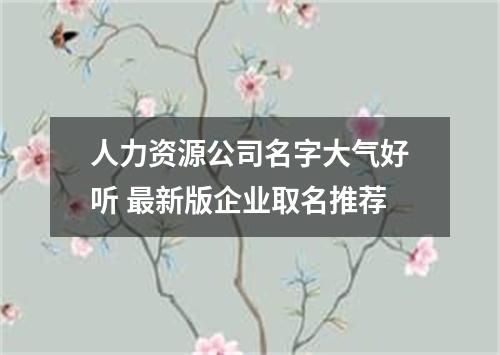 人力资源公司名字大气好听 最新版企业取名推荐