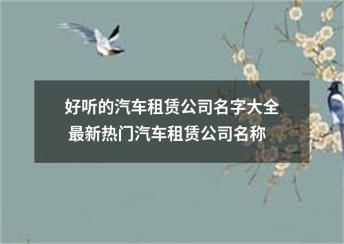好听的汽车租赁公司名字大全 最新热门汽车租赁公司名称