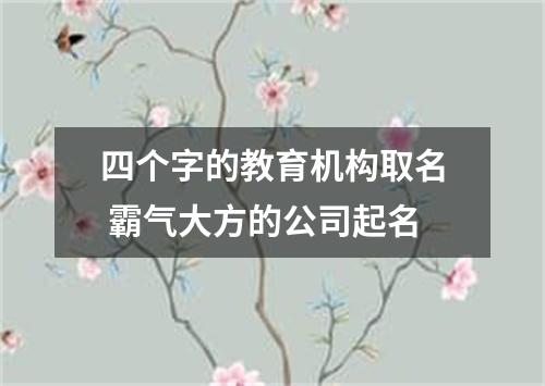 四个字的教育机构取名 霸气大方的公司起名