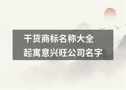 干货商标名称大全 起寓意兴旺公司名字