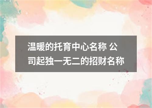 温暖的托育中心名称 公司起独一无二的招财名称