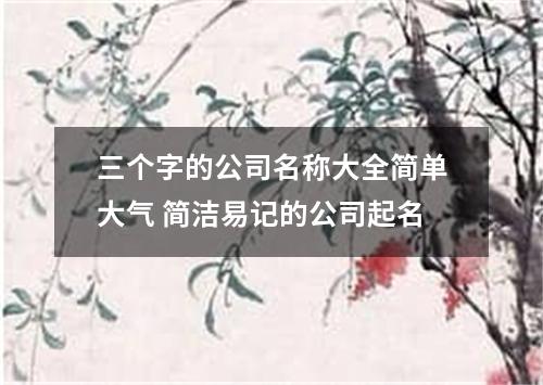 三个字的公司名称大全简单大气 简洁易记的公司起名