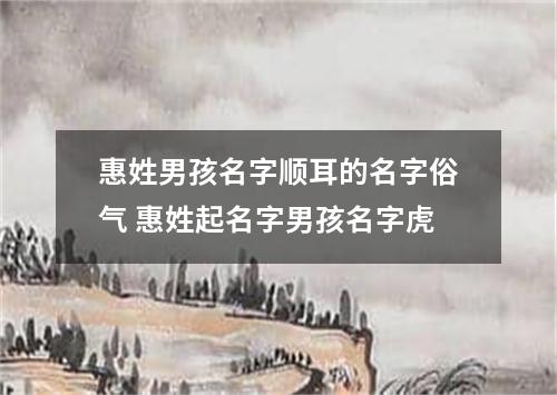 惠姓男孩名字顺耳的名字俗气 惠姓起名字男孩名字虎