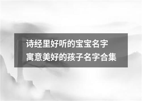诗经里好听的宝宝名字 寓意美好的孩子名字合集