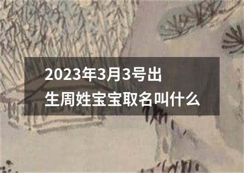 2023年3月3号出生周姓宝宝取名叫什么