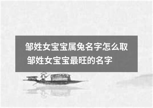邹姓女宝宝属兔名字怎么取 邹姓女宝宝最旺的名字