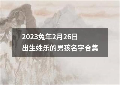 2023兔年2月26日出生姓乐的男孩名字合集