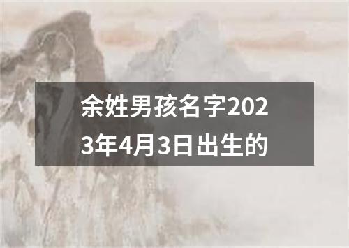 余姓男孩名字2023年4月3日出生的