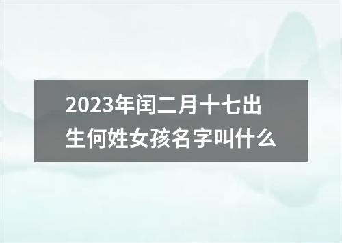 2023年闰二月十七出生何姓女孩名字叫什么