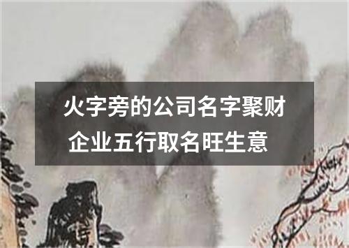 火字旁的公司名字聚财 企业五行取名旺生意