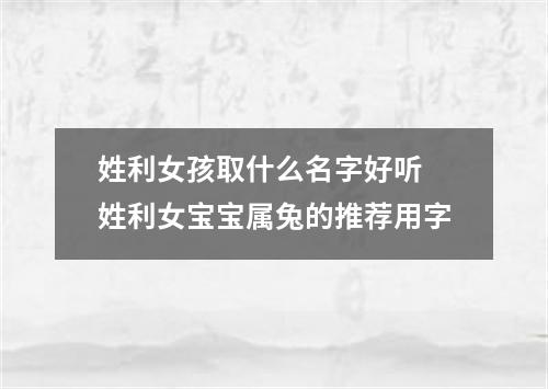 姓利女孩取什么名字好听 姓利女宝宝属兔的推荐用字
