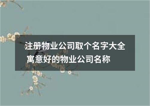 注册物业公司取个名字大全 寓意好的物业公司名称