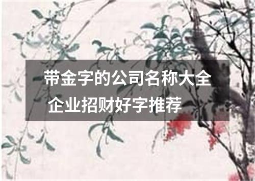带金字的公司名称大全 企业招财好字推荐