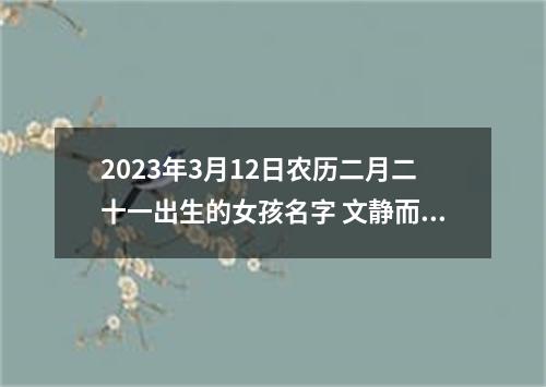 2023年3月12日农历二月二十一出生的女孩名字 文静而美好的取名