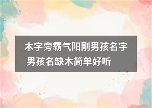 木字旁霸气阳刚男孩名字 男孩名缺木简单好听