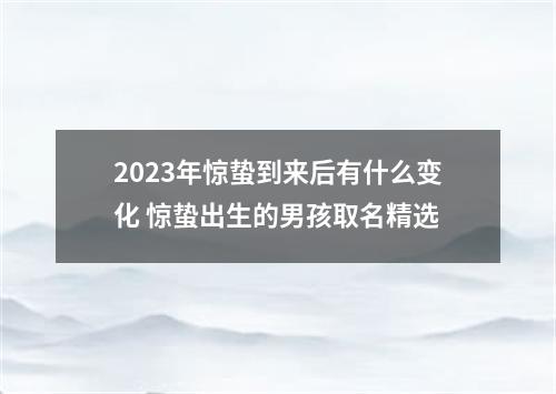 2023年惊蛰到来后有什么变化 惊蛰出生的男孩取名精选