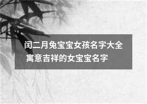 闰二月兔宝宝女孩名字大全 寓意吉祥的女宝宝名字