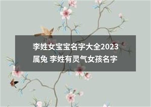 李姓女宝宝名字大全2023属兔 李姓有灵气女孩名字