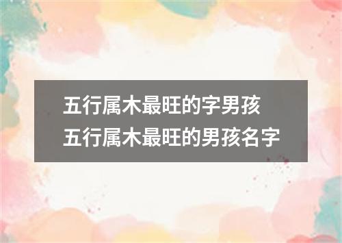 五行属木最旺的字男孩 五行属木最旺的男孩名字