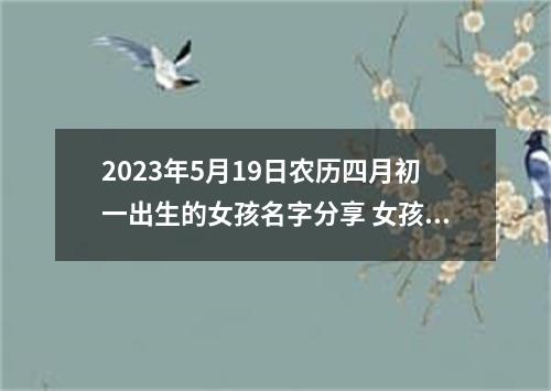 2023年5月19日农历四月初一出生的女孩名字分享 女孩可爱好听的名字