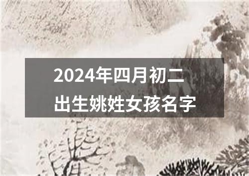 2024年四月初二出生姚姓女孩名字