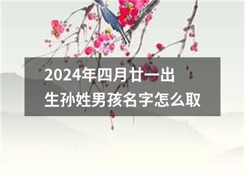 2024年四月廿一出生孙姓男孩名字怎么取