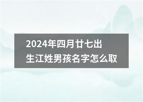 2024年四月廿七出生江姓男孩名字怎么取