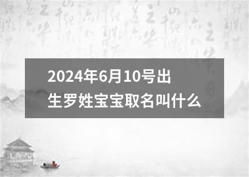 2024年6月10号出生罗姓宝宝取名叫什么