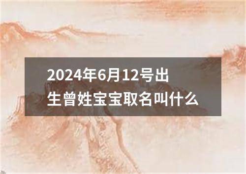 2024年6月12号出生曾姓宝宝取名叫什么