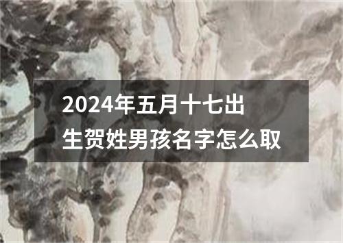2024年五月十七出生贺姓男孩名字怎么取