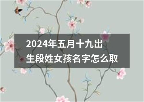 2024年五月十九出生段姓女孩名字怎么取