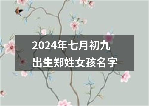 2024年七月初九出生郑姓女孩名字