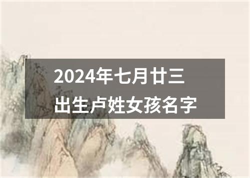2024年七月廿三出生卢姓女孩名字
