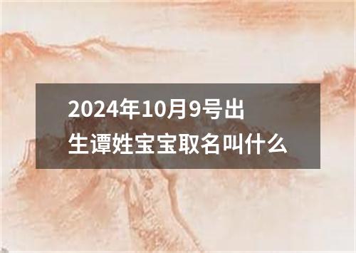 2024年10月9号出生谭姓宝宝取名叫什么