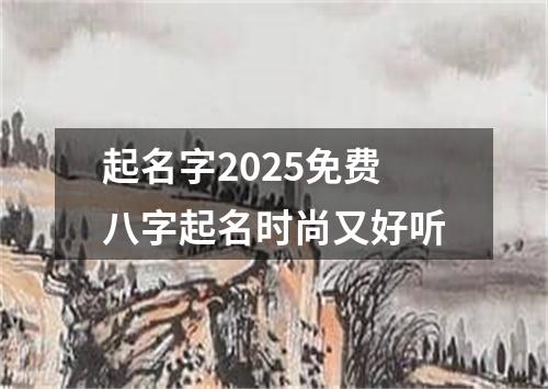 起名字2025免费八字起名时尚又好听