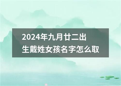 2024年九月廿二出生戴姓女孩名字怎么取
