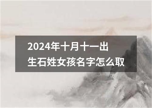 2024年十月十一出生石姓女孩名字怎么取